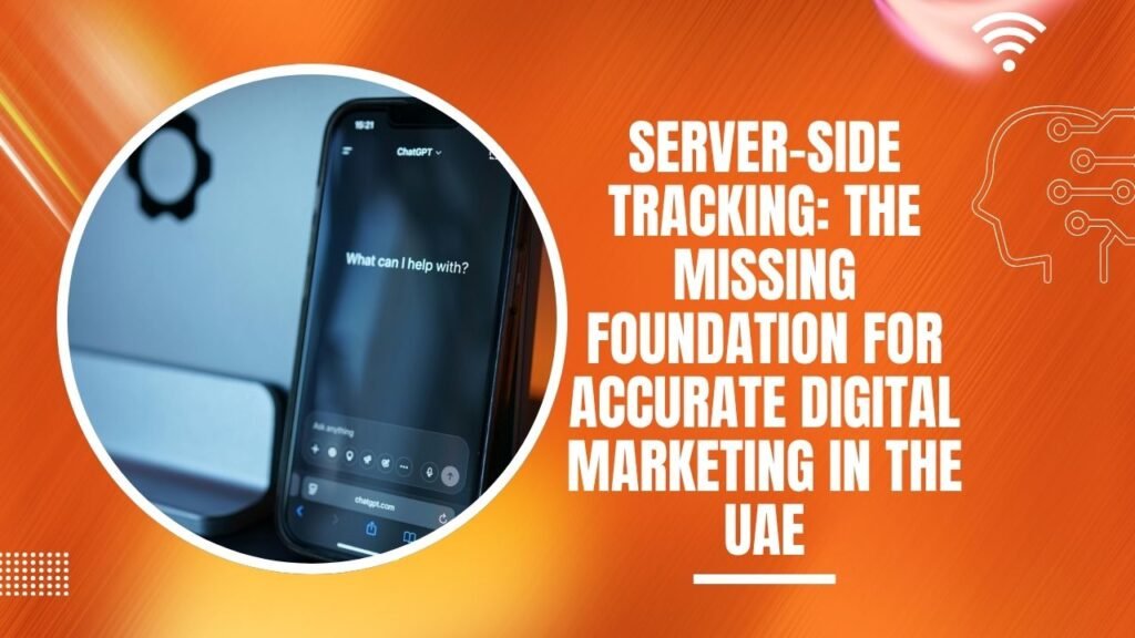 Server-Side Tracking: The Missing Foundation for Accurate Digital Marketing in the UAE
