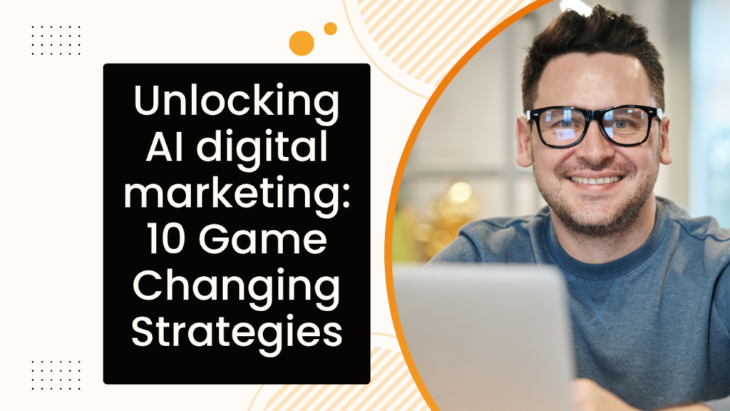 Unlocking AI digital marketing: 10 Game-Changing Strategies