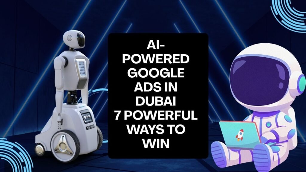 AI Powered Google Ads in Dubai: 7 Powerful Ways to Win