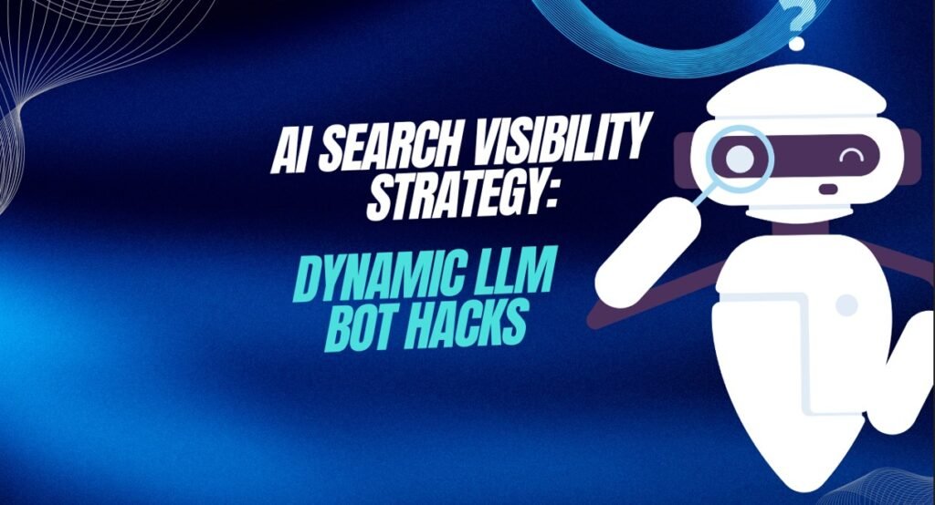 AI Search Visibility Strategy: Dynamic LLM Bot Hacks