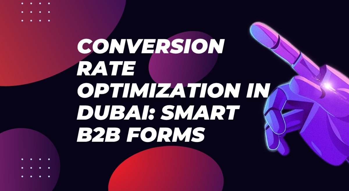 Conversion Rate Optimization in Dubai: Smart B2B Forms