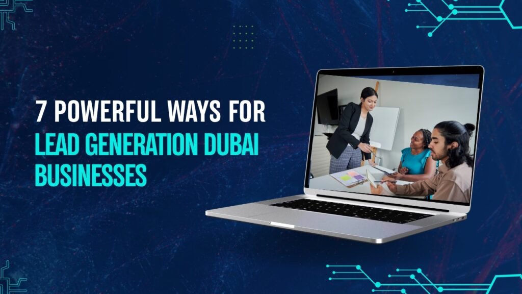 7 Powerful Ways for Lead Generation Dubai Businesses